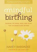 Mindful Birthing : Entraîner l'esprit, le corps et le cœur à l'accouchement et au-delà - Mindful Birthing: Training the Mind, Body, and Heart for Childbirth and Beyond