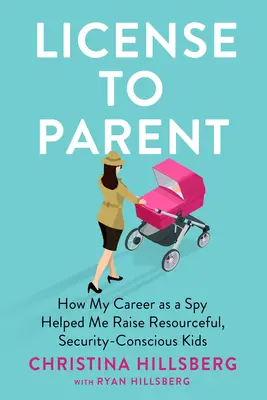 License to Parent : Comment ma carrière d'espionne m'a permis d'élever des enfants débrouillards et autonomes - License to Parent: How My Career as a Spy Helped Me Raise Resourceful, Self-Sufficient Kids