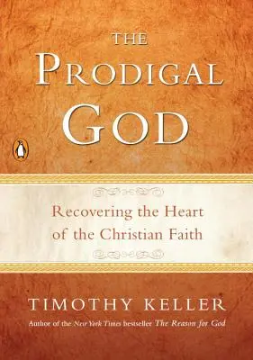 Le Dieu prodigue : Retrouver le cœur de la foi chrétienne - The Prodigal God: Recovering the Heart of the Christian Faith