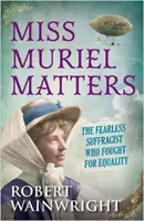 Miss Muriel Matters - L'intrépide suffragiste qui s'est battue pour l'égalité (Wainwright Robert (Auteur)) - Miss Muriel Matters - The fearless suffragist who fought for equality (Wainwright Robert (Author))