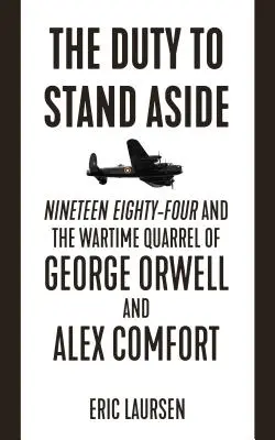 Le devoir de réserve : Dix-neuf Quatre-vingt-quatre et la querelle de George Orwell et d'Alex Comfort en temps de guerre - The Duty to Stand Aside: Nineteen Eighty-Four and the Wartime Quarrel of George Orwell and Alex Comfort