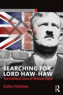 À la recherche de Lord Haw-Haw : La vie politique de William Joyce - Searching for Lord Haw-Haw: The Political Lives of William Joyce