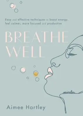 Bien respirer : Techniques faciles et efficaces pour stimuler l'énergie, se sentir plus calme, plus concentré et plus productif - Breathe Well: Easy and Effective Techniques to Boost Energy, Feel Calmer, More Focused and Productive