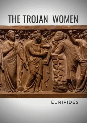 Les femmes de Troie : Une tragédie du dramaturge grec Euripide - The Trojan Women: A tragedy by the Greek playwright Euripides