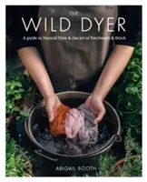 Teinturier sauvage : Un guide des teintures naturelles et de l'art du patchwork et du point de croix - Wild Dyer: A guide to natural dyes & the art of patchwork & stitch