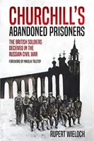 Les prisonniers abandonnés de Churchill : Les soldats britanniques trompés pendant la guerre civile russe - Churchill's Abandoned Prisoners: The British Soldiers Deceived in the Russian Civil War