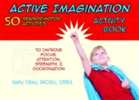 Cahier d'activités sur l'imagination active : 50 activités sensori-motrices pour les enfants afin d'améliorer la concentration, l'attention, la force et la coordination - Active Imagination Activity Book: 50 Sensorimotor Activities for Children to Improve Focus, Attention, Strength, & Coordination