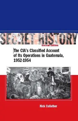 Histoire secrète, deuxième édition : Le récit confidentiel de la Cia sur ses opérations au Guatemala, 1952-1954 - Secret History, Second Edition: The Cia's Classified Account of Its Operations in Guatemala, 1952-1954