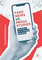 Fake News Vs Media Studies : Voyages dans un faux binaire - Fake News Vs Media Studies: Travels in a False Binary