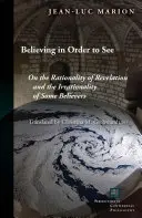 Croire pour voir : De la rationalité de la révélation et de l'irrationalité de certains croyants - Believing in Order to See: On the Rationality of Revelation and the Irrationality of Some Believers