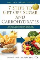 7 Steps to Get Off Sugar and Carbohydrates : Une alimentation saine pour une vie saine avec un régime pauvre en glucides et anti-inflammatoire - 7 Steps to Get Off Sugar and Carbohydrates: Healthy Eating for Healthy Living with a Low-Carbohydrate, Anti-Inflammatory Diet