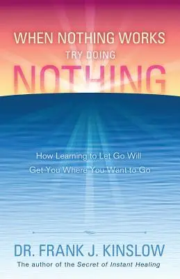 Quand rien ne marche Essayez de ne rien faire : Comment apprendre à lâcher prise vous mènera là où vous voulez aller - When Nothing Works Try Doing Nothing: How Learning to Let Go Will Get You Where You Want to Go