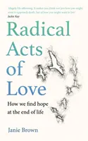 Actes radicaux d'amour - Comment trouver l'espoir à la fin de la vie - Radical Acts of Love - How We Find Hope at the End of Life