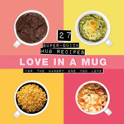 L'amour dans un mug : 27 recettes super-rapides pour l'être cher qui a la fringale - Love in a Mug: 27 Super-Quick Mug Recipes for the Hangry One You Love