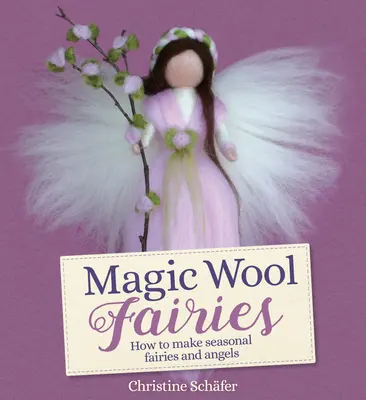 Les fées de la laine magique : Comment fabriquer des fées et des anges saisonniers - Magic Wool Fairies: How to Make Seasonal Fairies and Angels