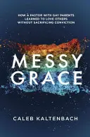 Messy Grace : Comment un pasteur dont les parents sont homosexuels a appris à aimer les autres sans sacrifier sa conviction - Messy Grace: How a Pastor with Gay Parents Learned to Love Others Without Sacrificing Conviction