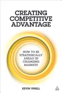 Créer un avantage concurrentiel : comment prendre une avance stratégique sur des marchés en mutation - Creating Competitive Advantage: How to Be Strategically Ahead in Changing Markets