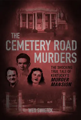 Les meurtres de la route du cimetière : L'histoire vraie et choquante du manoir des assassins du Kentucky - The Cemetery Road Murders: The Shocking True Tale of Kentucky's Murder Mansion