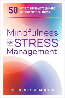 La pleine conscience pour la gestion du stress : 50 façons d'améliorer votre humeur et de cultiver le calme - Mindfulness for Stress Management: 50 Ways to Improve Your Mood and Cultivate Calmness