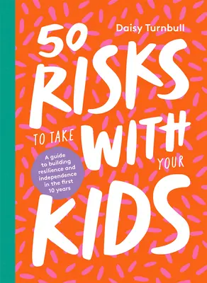 50 risques à prendre avec vos enfants : Un guide pour développer la résilience et l'indépendance au cours des 10 premières années - 50 Risks to Take with Your Kids: A Guide to Building Resilience and Independence in the First 10 Years