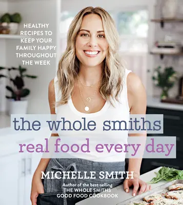 The Whole Smiths Real Food Every Day : Des recettes saines pour rendre votre famille heureuse tout au long de la semaine - The Whole Smiths Real Food Every Day: Healthy Recipes to Keep Your Family Happy Throughout the Week