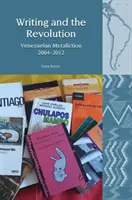 L'écriture et la révolution : Métafiction vénézuélienne 2004-2012 - Writing and the Revolution: Venezuelan Metafiction 2004-2012