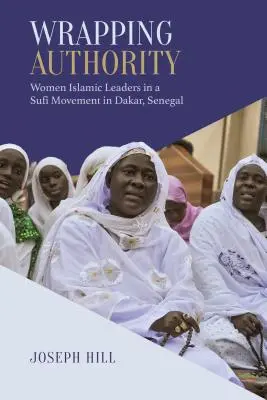 L'autorité enveloppante : Les femmes leaders islamiques dans un mouvement soufi à Dakar, Sénégal - Wrapping Authority: Women Islamic Leaders in a Sufi Movement in Dakar, Senegal