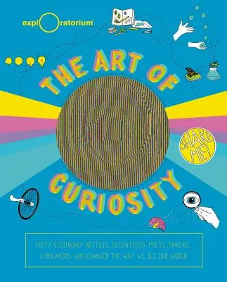 L'art de la curiosité : 50 artistes, scientifiques, poètes, créateurs et rêveurs visionnaires qui changent notre façon de voir le monde - The Art of Curiosity: 50 Visionary Artists, Scientists, Poets, Makers & Dreamers Who Are Changing the Way We See Our World