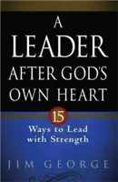 Un leader selon le cœur de Dieu : 15 façons de diriger avec force - A Leader After God's Own Heart: 15 Ways to Lead with Strength