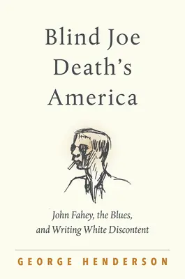 L'Amérique de Blind Joe Death : John Fahey, le blues et l'écriture du mécontentement blanc - Blind Joe Death's America: John Fahey, the Blues, and Writing White Discontent