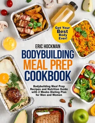 Bodybuilding Meal Prep Cookbook : Les recettes et le guide de nutrition de bodybuilding avec un plan de régime de 2 semaines pour les hommes et les femmes. Le livre de cuisine pour les ados - Bodybuilding Meal Prep Cookbook: Bodybuilding Meal Prep Recipes and Nutrition Guide with 2 Weeks Dieting Plan for Men and Women. Get Your Best Body Ev