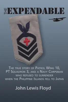 The Expendable : L'histoire vraie de la 10e escadre de patrouille, de l'escadron 3 et d'un membre du corps de la marine qui a refusé de se rendre lorsque l'île des Philippines s'est effondrée. - The Expendable: The True Story of Patrol Wing 10, PT Squadron 3, and a Navy Corpsman Who Refused to Surrender When the Philippine Isla