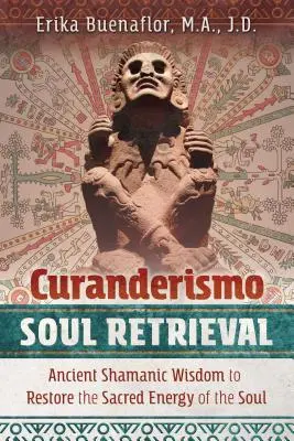 Curanderismo Soul Retrieval : Sagesse chamanique ancienne pour restaurer l'énergie sacrée de l'âme - Curanderismo Soul Retrieval: Ancient Shamanic Wisdom to Restore the Sacred Energy of the Soul