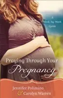 Prier pendant la grossesse : Un guide semaine par semaine - Praying Through Your Pregnancy: A Week-By-Week Guide