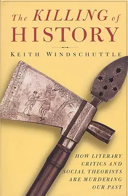 La mise à mort de l'histoire : Comment les critiques littéraires et les théoriciens sociaux assassinent notre passé - The Killing of History: How Literary Critics and Social Theorists Are Murdering Our Past