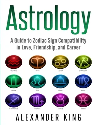 Astrologie : Un guide de compatibilité des signes du zodiaque en amour, en amitié et en carrière (Signes, Horoscope, New Age, Astrologie, Astrologie) - Astrology: A Guide to Zodiac Sign Compatibility in Love, Friendships, and Career (Signs, Horoscope, New Age, Astrology, Astrology