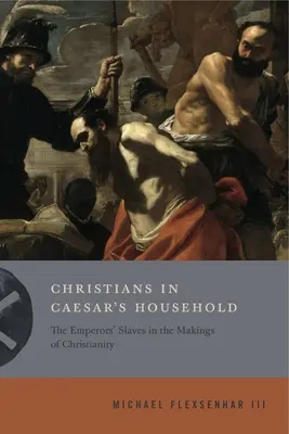 Les chrétiens dans la maison de César : Les esclaves des empereurs à l'origine du christianisme - Christians in Caesar's Household: The Emperors' Slaves in the Makings of Christianity