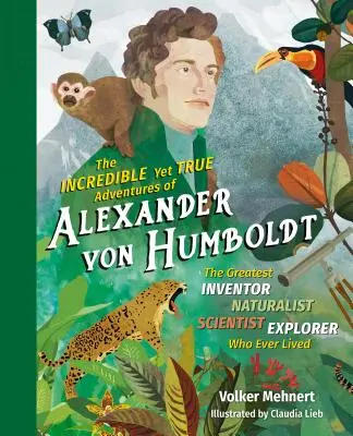 Les aventures incroyables et pourtant vraies d'Alexander Von Humboldt : Le plus grand inventeur-naturaliste-scientifique-explorateur qui ait jamais vécu - The Incredible Yet True Adventures of Alexander Von Humboldt: The Greatest Inventor-Naturalist-Scientist-Explorer Who Ever Lived