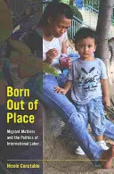 Born Out of Place : Les mères migrantes et la politique du travail international - Born Out of Place: Migrant Mothers and the Politics of International Labor