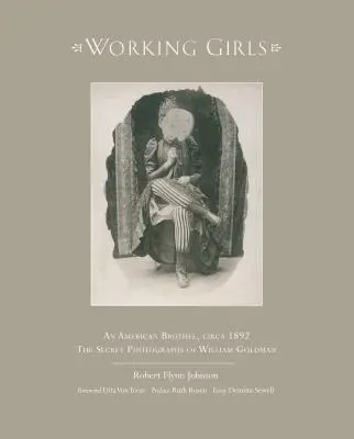 Working Girls : Un bordel américain, vers 1892 / Les photographies privées de William Goldman - Working Girls: An American Brothel, Circa 1892 / The Private Photographs of William Goldman