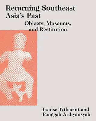 Retourner le passé de l'Asie du Sud-Est : Objets, musées et restitution - Returning Southeast Asia's Past: Objects, Museums, and Restitution