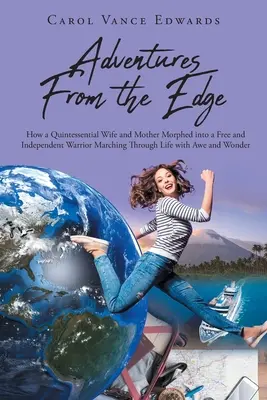 Adventures From the Edge : How a Quintessential Wife and Mother Morphed into a Free and Independent Warrior Marching Through Life with Awe and Wo (Aventures du bord : comment une épouse et une mère de quintessence s'est transformée en une guerrière libre et indépendante traversant la vie avec craint - Adventures From the Edge: How a Quintessential Wife and Mother Morphed into a Free and Independent Warrior Marching Through Life with Awe and Wo