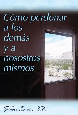 Cmo Perdonar a Los Dems Y a Nosostros Mismos = Comment se pardonner à soi-même et aux autres - Cmo Perdonar a Los Dems Y a Nosostros Mismos = How to Forgive Yourself and Others