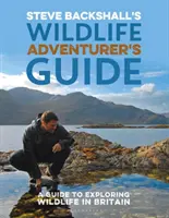 Le guide de l'aventurier de la vie sauvage de Steve Backshall : Un guide pour explorer la faune et la flore en Grande-Bretagne - Steve Backshall's Wildlife Adventurer's Guide: A Guide to Exploring Wildlife in Britain