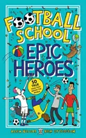 Football School Epic Heroes - 50 histoires vraies qui ont secoué le monde - Football School Epic Heroes - 50 true tales that shook the world