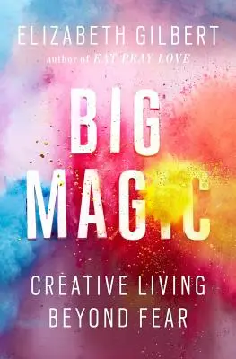 La grande magie : une vie créative au-delà de la peur - Big Magic: Creative Living Beyond Fear