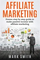 Marketing d'affiliation : Un guide éprouvé, étape par étape, pour faire des revenus passifs avec le marketing d'affiliation - Affiliate Marketing: Proven Step By Step Guide To Make Passive Income With Affiliate Marketing