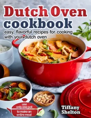 Dutch Oven Cookbook : Recettes faciles et savoureuses pour cuisiner avec votre four hollandais. Utilisez une seule casserole pour préparer un repas complet. - Dutch Oven Cookbook: Easy, Flavorful Recipes for Cooking With Your Dutch Oven. Use Only One Pot to Make an Entire Meal