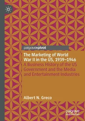 Le marketing de la Seconde Guerre mondiale aux États-Unis, 1939-1946 : Une histoire commerciale du gouvernement américain et des industries des médias et du divertissement - The Marketing of World War II in the Us, 1939-1946: A Business History of the Us Government and the Media and Entertainment Industries