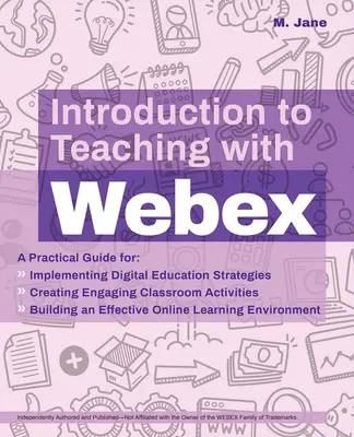 Introduction à l'enseignement avec Webex : Un guide pratique pour la mise en œuvre de stratégies d'éducation numérique, la création d'activités de classe attrayantes et la création d'un environnement de travail sain. - Introduction to Teaching with Webex: A Practical Guide for Implementing Digital Education Strategies, Creating Engaging Classroom Activities, and Buil